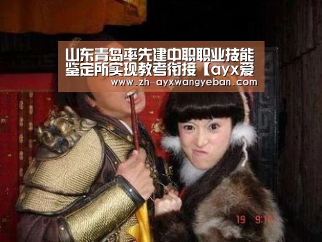 山东青岛率先建中职职业技能鉴定所实现教考衔接【ayx爱游戏网页版】(图2) ayx爱游戏网页版