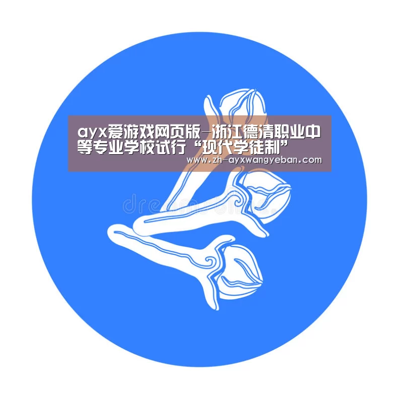 ayx爱游戏网页版-浙江德清职业中等专业学校试行“现代学徒制”(图3) ayx爱游戏网页版