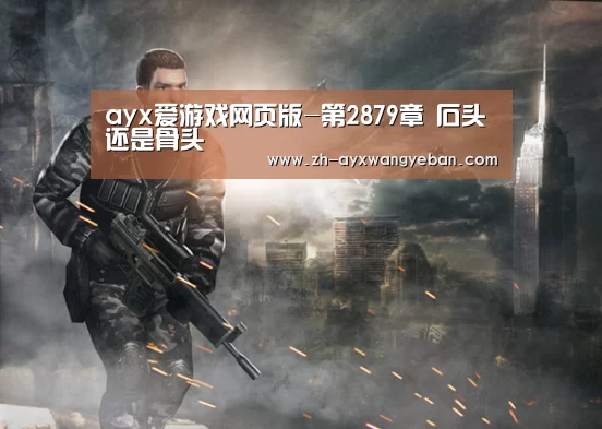 ayx爱游戏网页版-第2879章 石头还是骨头(图2) ayx爱游戏网页版